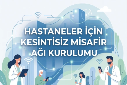 Hastaneler İçin Kesintisiz Misafir Ağı Kurulumu