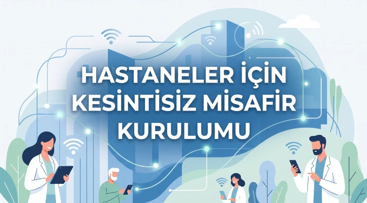 Hastaneler İçin Kesintisiz Misafir Ağı Kurulumu