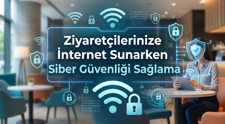 Ziyaretçilerinize İnternet Sunarken Siber Güvenliği Sağlama